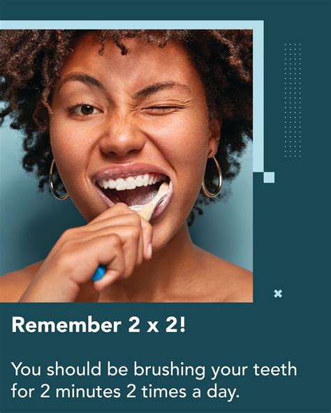 remember 2 x 2 you should be brushing your teeth for 2 minutes 2 times a day