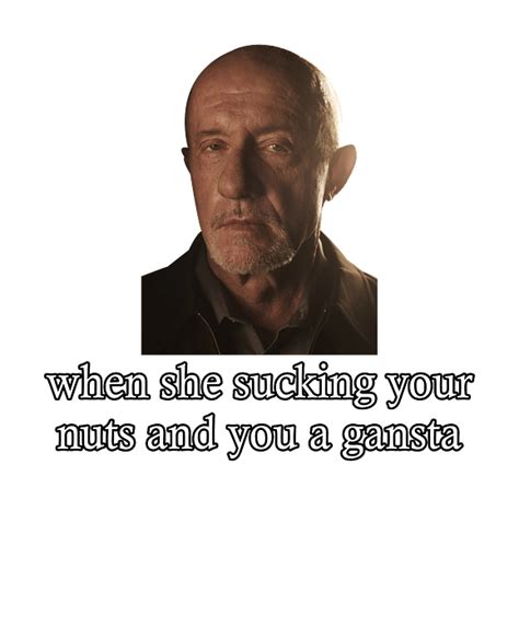 Funny Breaking Bad Mike Ehrmantraut Meme When She Sucking Your Nuts And You A Gangsta Greeting