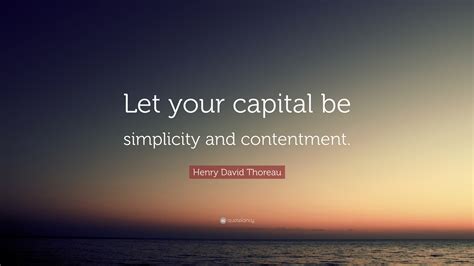 henry david thoreau quote “let your capital be simplicity and contentment ”