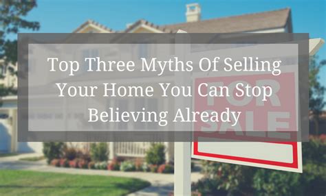 Top Three Myths Of Selling Your Home You Can Stop Believing Already Myths Things To Come Believe