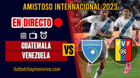 EN DIRECTO Venezuela Vs Guatemala Relato Minuto A Minuto