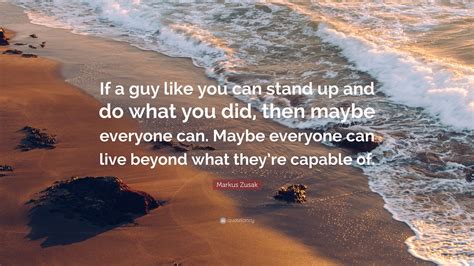 Markus Zusak Quote If A Guy Like You Can Stand Up And Do What You Did Then Maybe Everyone Can