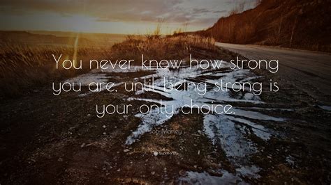 If you never try you'll never know. Bob Marley Quote: "You never know how strong you are, until being strong is your only choice ...