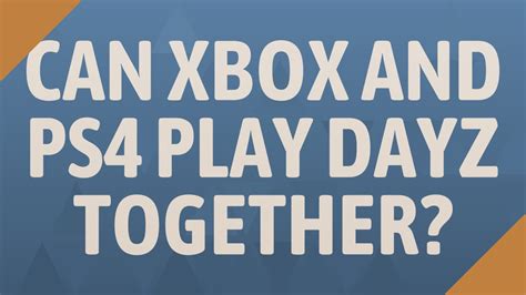 Can Xbox And Ps4 Play Dayz Together Youtube