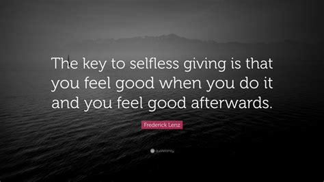 Frederick Lenz Quote The Key To Selfless Giving Is That You Feel Good