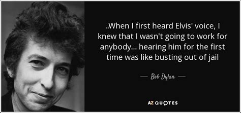 We did not find results for: Bob Dylan quote: ..When I first heard Elvis' voice, I knew ...