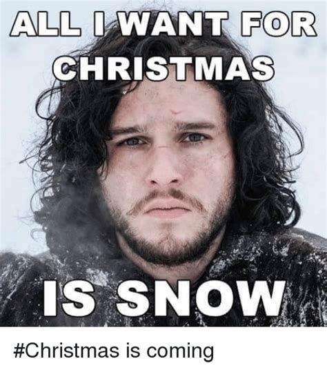 All I Want For Christmas Is Snow Christmas Is Coming Meme On Meme