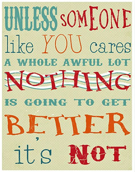 Through the experience of travel, you learn to be gracious, patient, compassionate. QUOTE Unless someone like you cares a whole awful lot ...