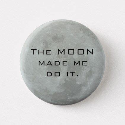 17 full moon quotes that were made for a lunar instagram caption. Full Moon - The Moon Made Me Do It Funny Quote Button | Zazzle.com | Full moon quotes, Moon ...