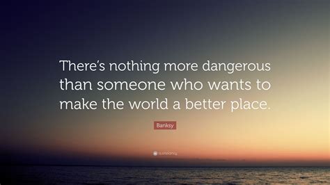 Check spelling or type a new query. Banksy Quote: "There's nothing more dangerous than someone ...