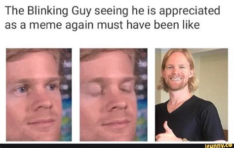 The Blinking Guy Seeing He Is Appreciated As A Meme Again Must Have
