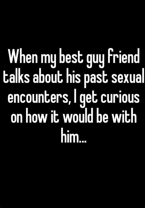 When My Best Guy Friend Talks About His Past Sexual Encounters I Get Curious On How It Would Be