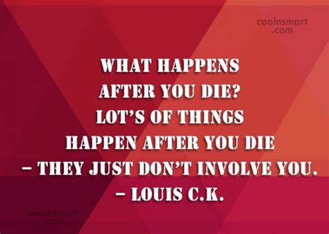 Louis Ck Quote What Happens After You Die Lots Of Things Happen