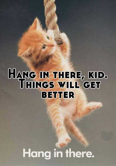 Hang In There Kid Things Will Get Better