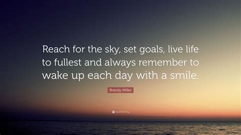 Reach for the sky (i.imgur.com). Brandy Miller Quote: "Reach for the sky, set goals, live life to fullest and always remember to ...