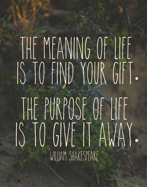 The Meaning Of Life Is To Find Your Gift The Purpose Of Life Is