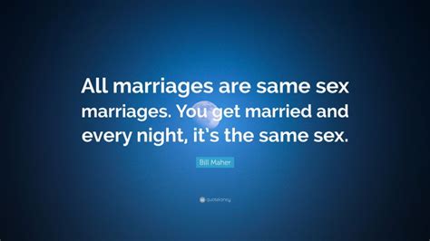 Bill Maher Quote “all Marriages Are Same Sex Marriages You Get Married And Every Night Its