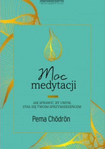 Moc Medytacji. Jak sprawić, by umysł stał się twoim sprzymierzeńcem - Pema Chödrön | Książka w ...