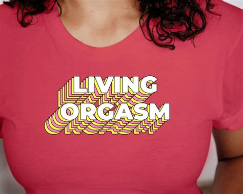 Living Orgasm T Shirt Sex Sarcastic Witty Funny Quote Etsy