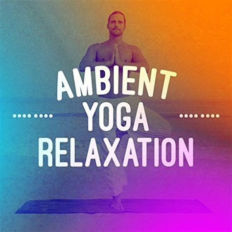Ambient Yoga Relaxation Ambient Meditation Music Ultimate Relaxation Music And Yoga