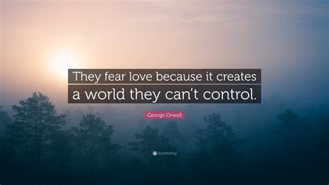 George Orwell Quote They Fear Love Because It Creates A World They