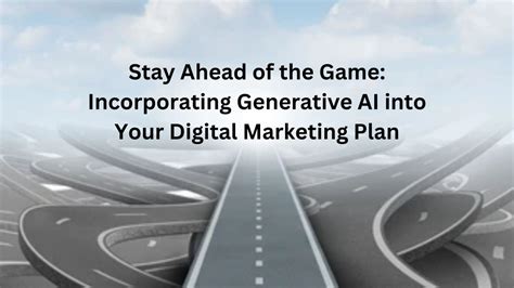 Stay Ahead Of The Game Incorporating Generative Ai Into Your Digital