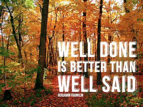 Well Done Is Better Than Well Said Benjamin Franklin