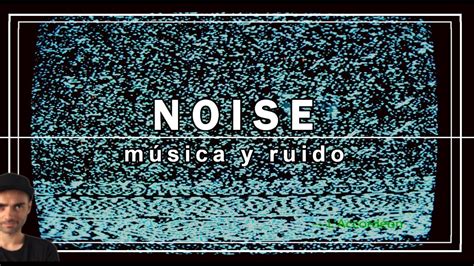 Noise Cuando La MÚsica Se Vuelve Ruido O Al RevÉs Youtube