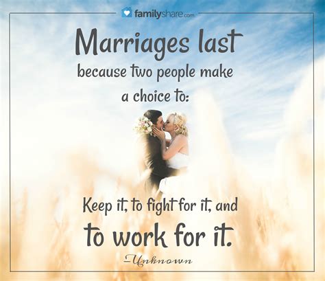marriages last because two people make a choice to keep it to fight for it and to work for it