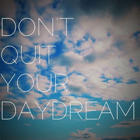 Dont Quit Your Daydream Dont Quit Your Daydream Beautiful Words