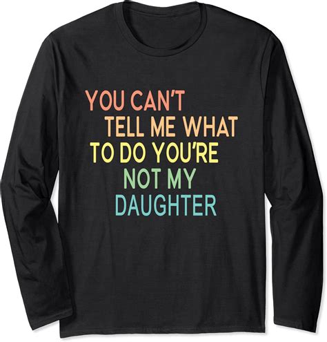 You Cant Tell Me What To Do Youre Not My Daughter Long Sleeve T Shirt