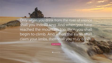 Khalil Gibran Quote “only When You Drink From The River Of Silence