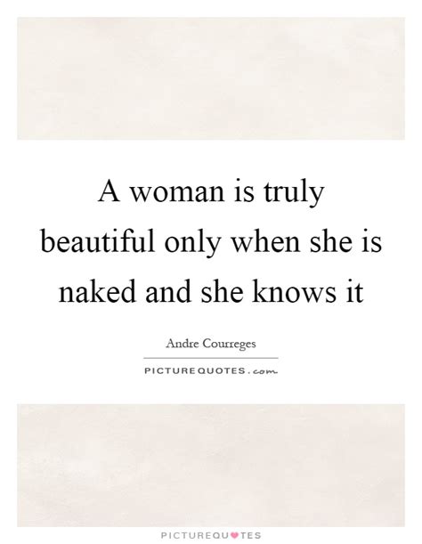 A Woman Is Truly Beautiful Only When She Is Naked And She Knows