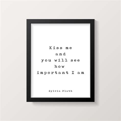Sylvia Plath Love Quote Kiss Me And You Will See How Important I Am