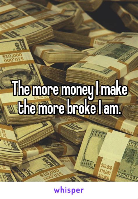 The More Money I Make The More Broke I Am