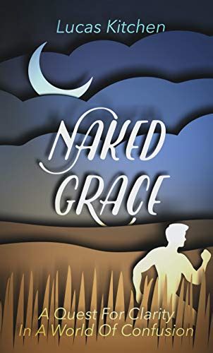 Naked Grace A Quest For Clarity In A World Of Confusion By Lucas