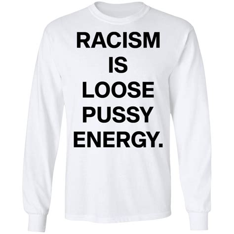 racism is loose pussy energy shirt hoodie
