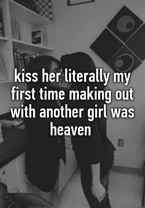 Kiss Her Literally My First Time Making Out With Another Girl Was Heaven