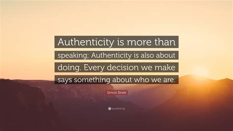 Simon Sinek Quote Authenticity Is More Than Speaking Authenticity Is