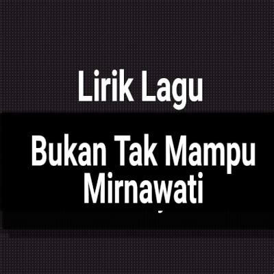 Aku melihat dirimu 'ku sudah bahagia. Lirik Lagu Bukan Tak Mampu by Mirnawati - GejaG