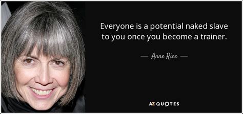 Anne Rice Quote Everyone Is A Potential Naked Slave To You Once You