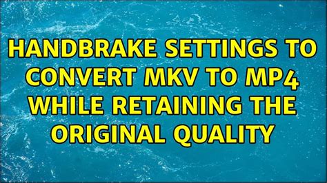 Handbrake Settings To Convert Mkv To Mp While Retaining The Original Quality Solutions