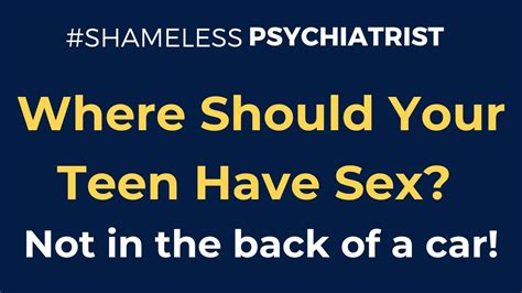 where should your teen have sex not in the back of a car shame less psychiatrist youtube