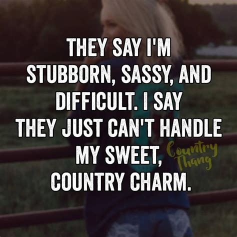 They Say Im Stubborn Sassy And Difficult I Say They Just Cant
