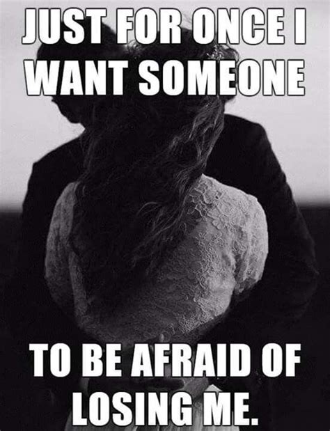 Just For Once I Want Someone To Be Afraid Of Losing Me Afraid Of