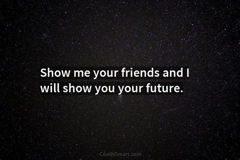 Quote Show Me Your Friends And I Will Show You Your Future Coolnsmart