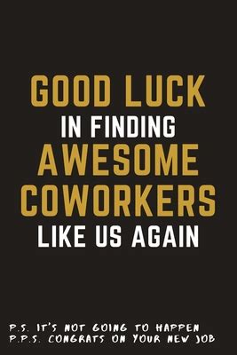 Do they make you more excited about work as soon as they walk through the door? Good Luck In Finding Awesome Coworkers Like Us Again: A ...