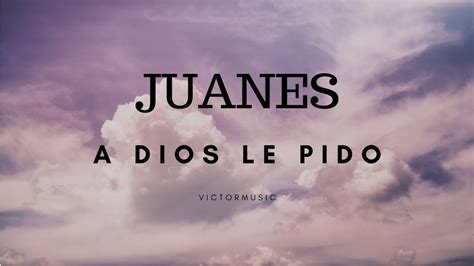 Juanes A Dios Le Pido Letra Youtube