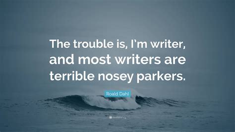 Roald Dahl Quote The Trouble Is Im Writer And Most Writers Are
