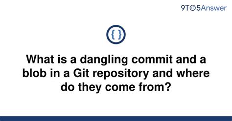 Solved What Is A Dangling Commit And A Blob In A Git 9to5answer